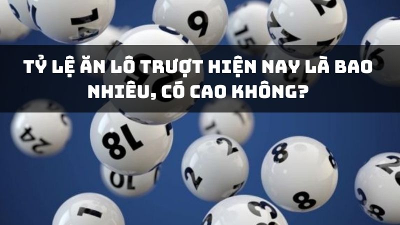 Tỷ lệ ăn lô trượt hiện nay là bao nhiêu, có cao không?